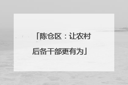陈仓区：让农村后备干部更有为