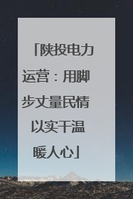 陕投电力运营：用脚步丈量民情 以实干温暖人心