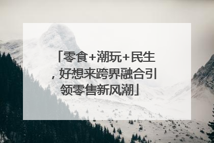 零食+潮玩+民生，好想来跨界融合引领零售新风潮