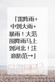 雷阵雨+中到大雨+暴雨！大范围降雨马上到河北！注意防范→