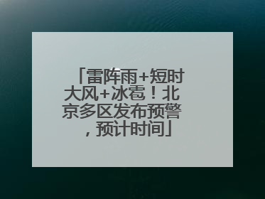 雷阵雨+短时大风+冰雹！北京多区发布预警，预计时间