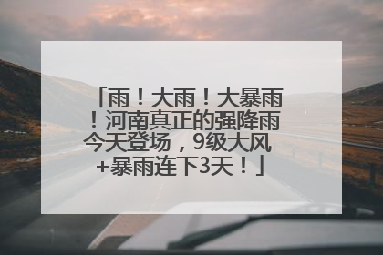 雨！大雨！大暴雨！河南真正的强降雨今天登场，9级大风+暴雨连下3天！