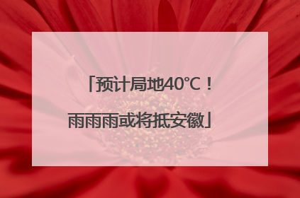 预计局地40℃！雨雨雨或将抵安徽
