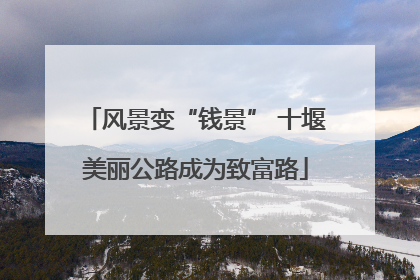 风景变“钱景” 十堰美丽公路成为致富路