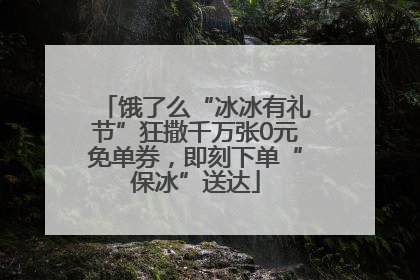 饿了么“冰冰有礼节”狂撒千万张0元免单券，即刻下单“保冰”送达