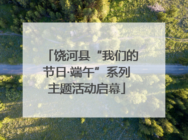 饶河县“我们的节日·端午”系列主题活动启幕