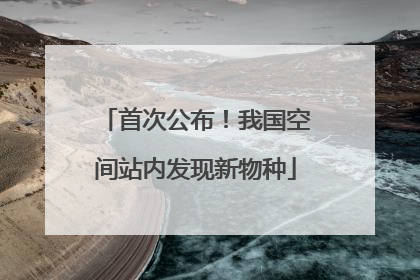 首次公布！我国空间站内发现新物种