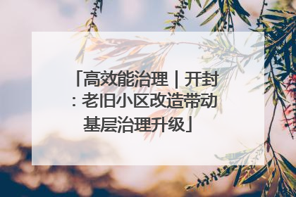 高效能治理｜开封：老旧小区改造带动基层治理升级