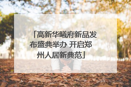 高新华曦府新品发布盛典举办 开启郑州人居新典范