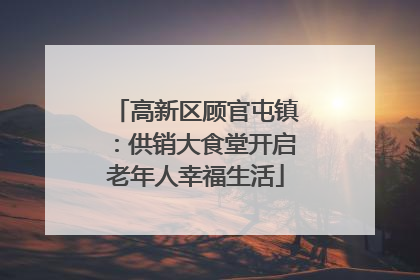 高新区顾官屯镇：供销大食堂开启老年人幸福生活