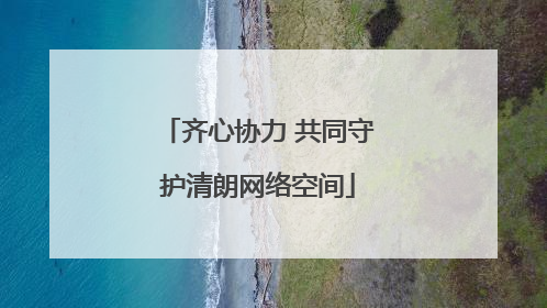 齐心协力 共同守护清朗网络空间