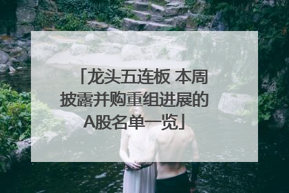 龙头五连板 本周披露并购重组进展的A股名单一览
