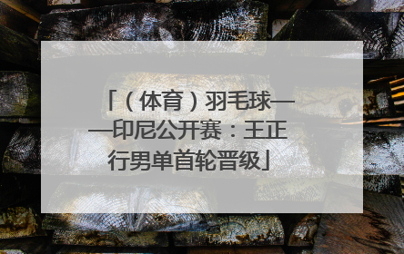 （体育）羽毛球——印尼公开赛：王正行男单首轮晋级