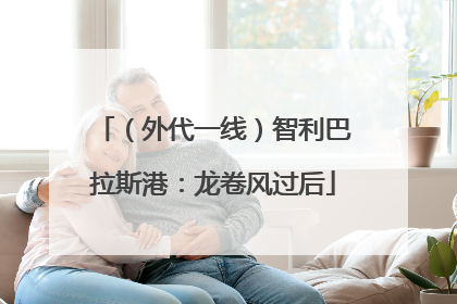 （外代一线）智利巴拉斯港：龙卷风过后