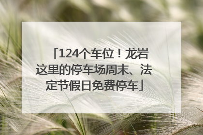 124个车位！龙岩这里的停车场周末、法定节假日免费停车