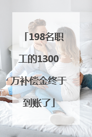 198名职工的1300万补偿金终于到账了