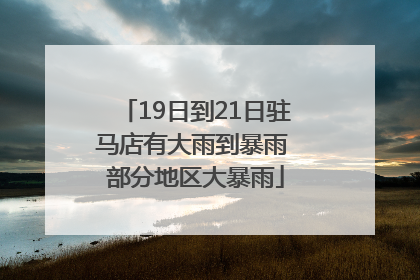 19日到21日驻马店有大雨到暴雨 部分地区大暴雨