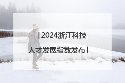 2024浙江科技人才发展指数发布