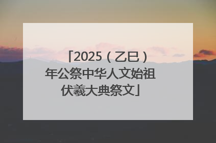 2025（乙巳）年公祭中华人文始祖伏羲大典祭文