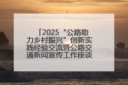 2025“公路助力乡村振兴”创新实践经验交流暨公路交通新闻宣传工作座谈会在十堰市举行