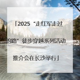 2025“走红军走过的路”徒步穿越系列活动推介会在长沙举行