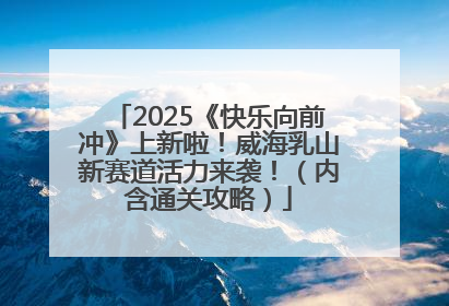 2025《快乐向前冲》上新啦！威海乳山新赛道活力来袭！（内含通关攻略）