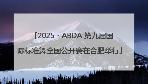 2025・ABDA 第九届国际标准舞全国公开赛在合肥举行