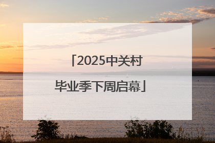 2025中关村毕业季下周启幕