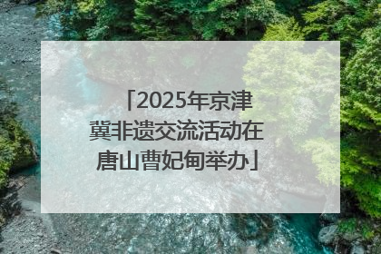 2025年京津冀非遗交流活动在唐山曹妃甸举办
