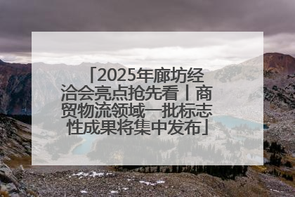 2025年廊坊经洽会亮点抢先看丨商贸物流领域一批标志性成果将集中发布