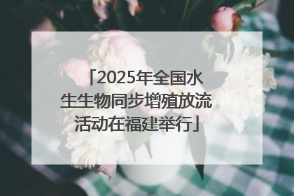 2025年全国水生生物同步增殖放流活动在福建举行