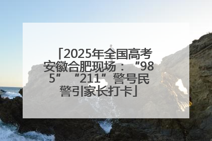 2025年全国高考安徽合肥现场：“985”“211”警号民警引家长打卡