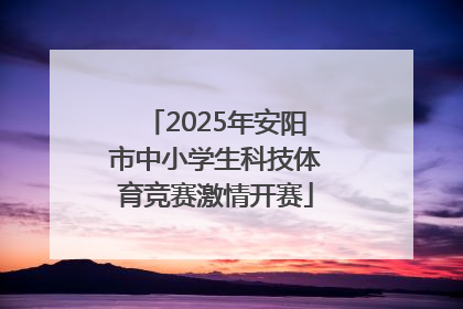 2025年安阳市中小学生科技体育竞赛激情开赛