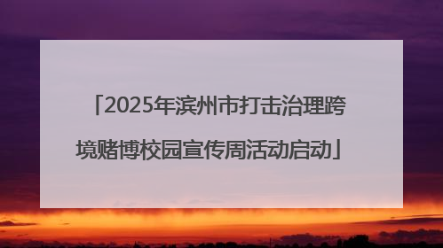 2025年滨州市打击治理跨境赌博校园宣传周活动启动