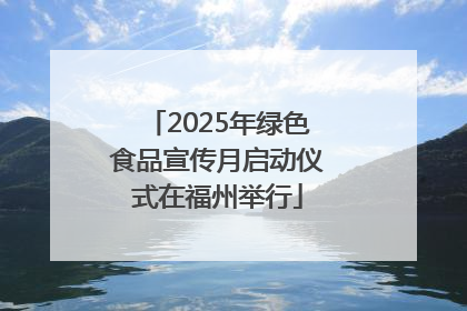 2025年绿色食品宣传月启动仪式在福州举行