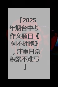 2025年烟台中考作文题目《何不拥抱》，注重日常积累不难写