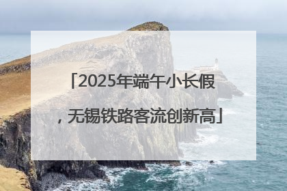 2025年端午小长假，无锡铁路客流创新高
