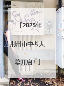 2025年荆州市中考大幕开启！