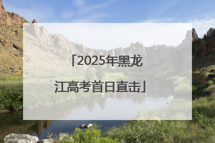 2025年黑龙江高考首日直击