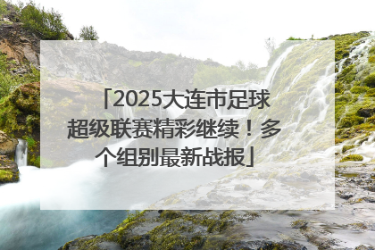 2025大连市足球超级联赛精彩继续！多个组别最新战报
