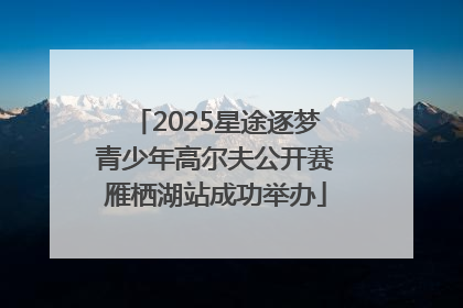 2025星途逐梦青少年高尔夫公开赛雁栖湖站成功举办