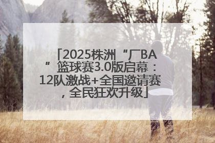 2025株洲“厂BA”篮球赛3.0版启幕：12队激战+全国邀请赛，全民狂欢升级