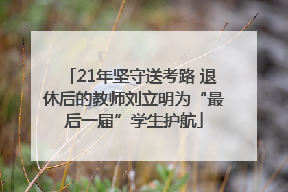 21年坚守送考路 退休后的教师刘立明为“最后一届”学生护航