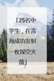 25名中学生，在青海成功发射一枚探空火箭
