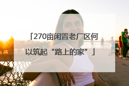 270亩闲置老厂区何以筑起“路上的家”