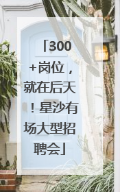 300+岗位，就在后天！星沙有场大型招聘会
