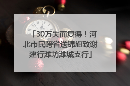 30万失而复得！河北市民跨省送锦旗致谢建行潍坊潍城支行
