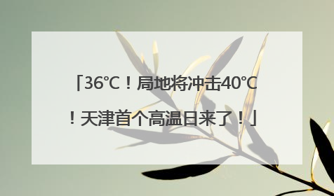 36℃！局地将冲击40℃！天津首个高温日来了！