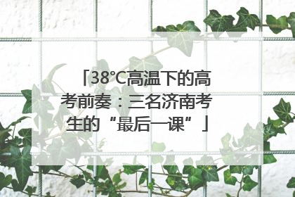 38℃高温下的高考前奏：三名济南考生的“最后一课”