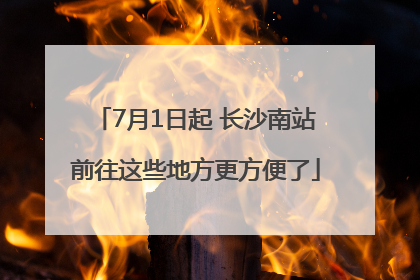 7月1日起 长沙南站前往这些地方更方便了